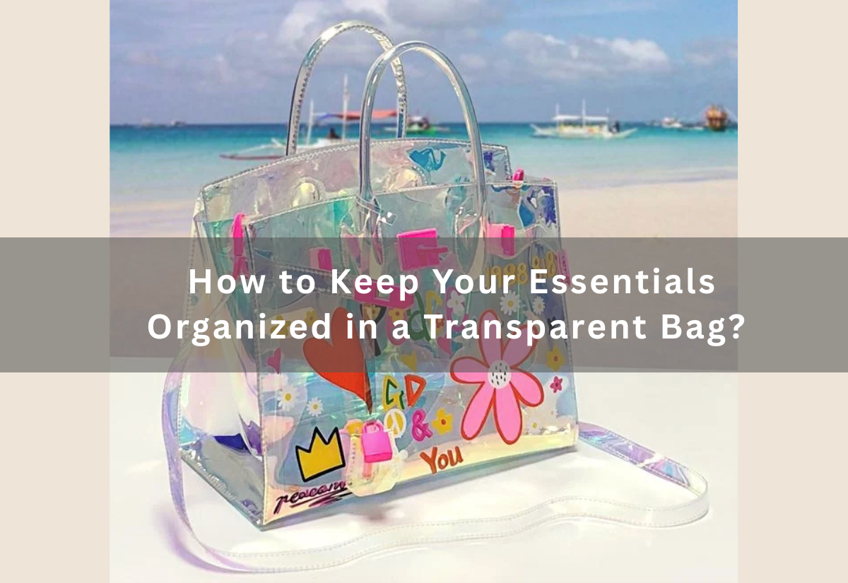 How to Keep Your Essentials Organized in a Transparent Bag?