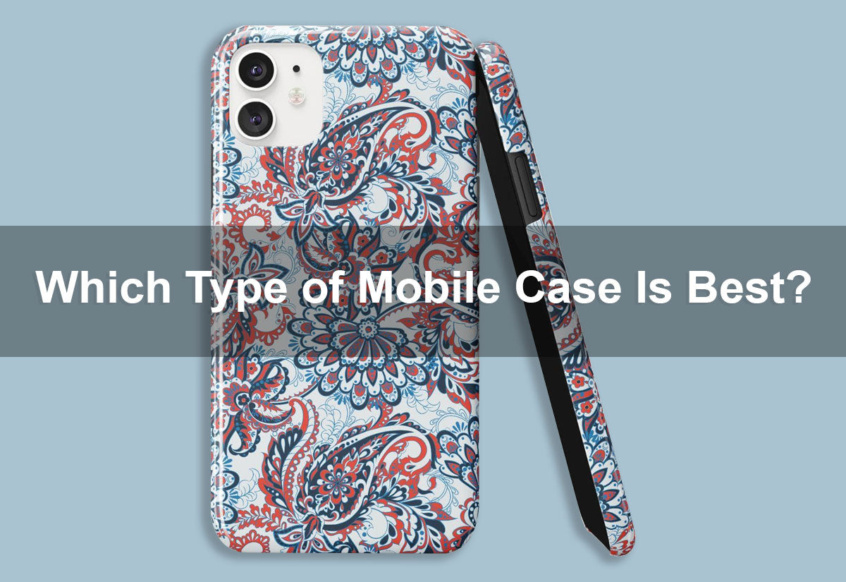 Which Type of Mobile Case Is Best?