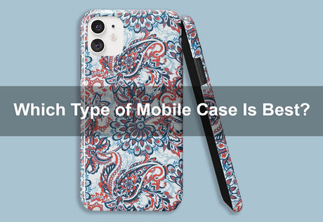 Which Type of Mobile Case Is Best?